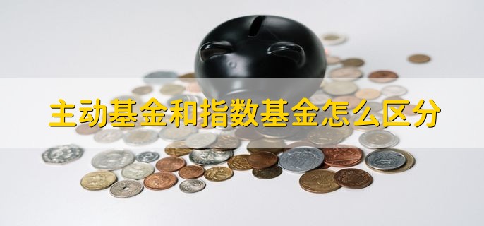 主动基金和指数基金怎么区分，两者性质不一样