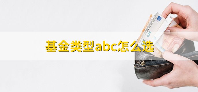 基金类型abc怎么选，根据自身的实际情况选择