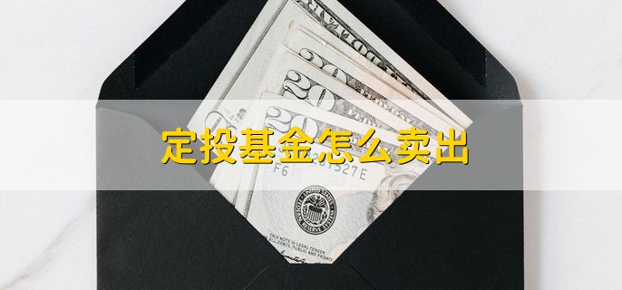 定投基金怎么卖出，有以下三种方法