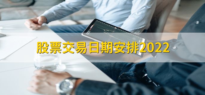 股票交易日期安排2022，休市时间一览