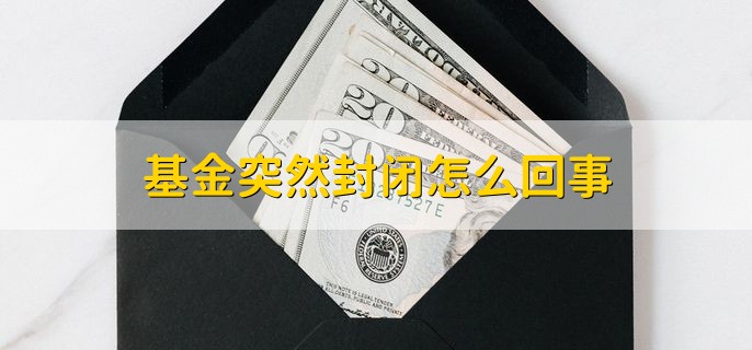 基金突然封闭怎么回事，有以下三种原因