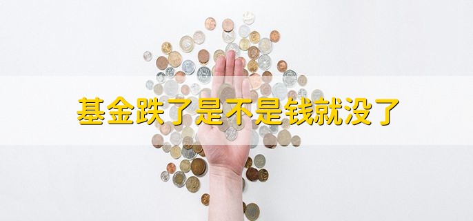 基金跌了是不是钱就没了，一般不会
