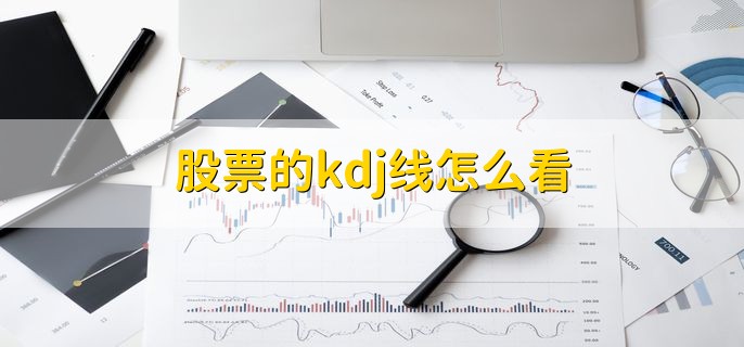 股票的kdj线怎么看，有以下四种方法