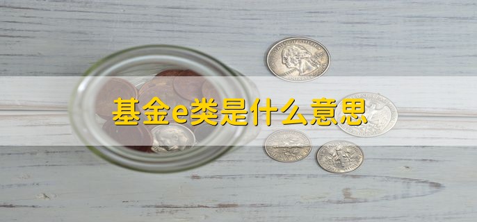 基金e类是什么意思，一些特殊基金的后缀名