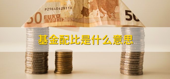 基金配比是什么意思，是指基金依照比例进行配售