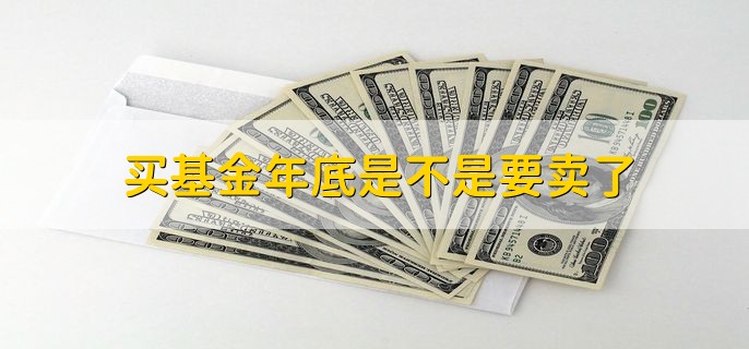 买基金年底是不是要卖了，分以下两点