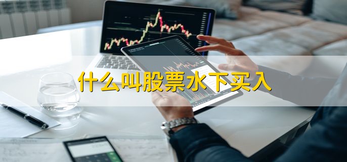 什么叫股票水下买入，股票低吸的四种方法