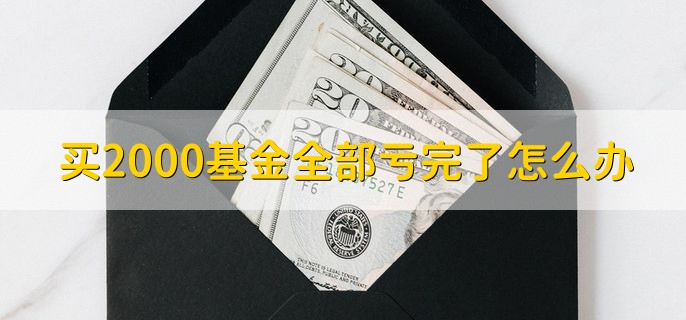 买2000基金全部亏完了怎么办，会清盘