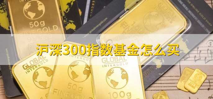 沪深300指数基金怎么买，分以下三点