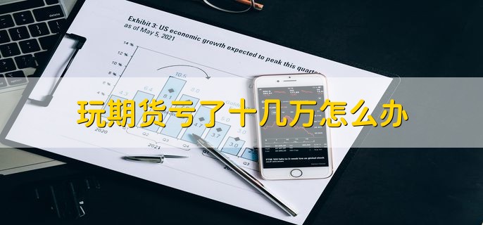 玩期货亏了十几万怎么办，分以下两点