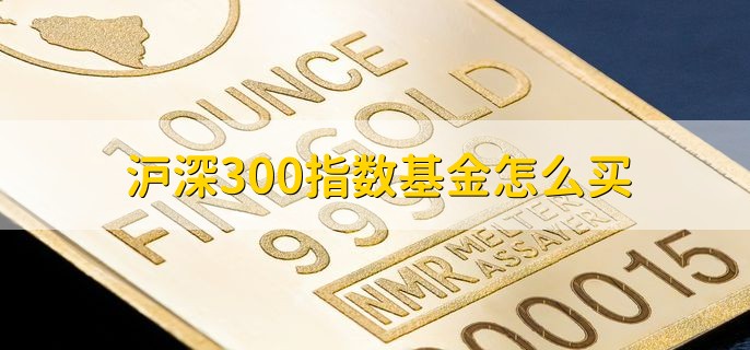 沪深300指数基金怎么买，分以下三点