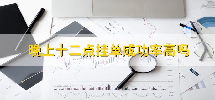 晚上十二点挂单成功率高吗，没有标准答案