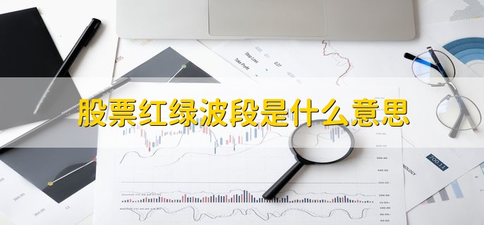 股票红绿波段是什么意思，股票阳线和阴线的发展行情