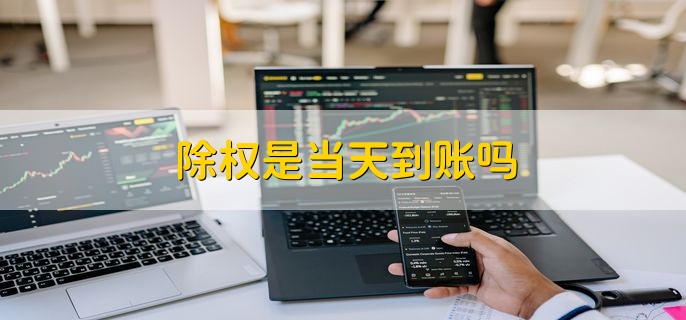除权是当天到账吗，视情况而定