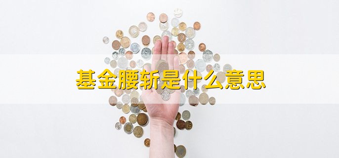 基金腰斩是什么意思，基金的跌幅达到50%左右