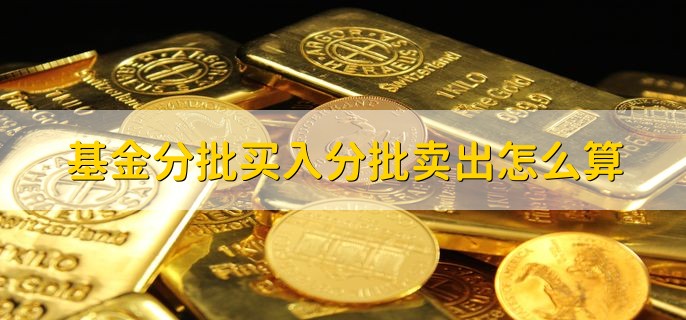 基金分批买入分批卖出怎么算，买入基金的技巧有哪些