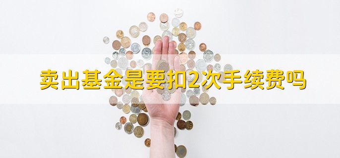 卖出基金是要扣2次手续费吗，分以下两个情况