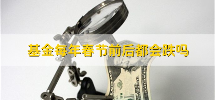 基金每年春节前后都会跌吗，不一定