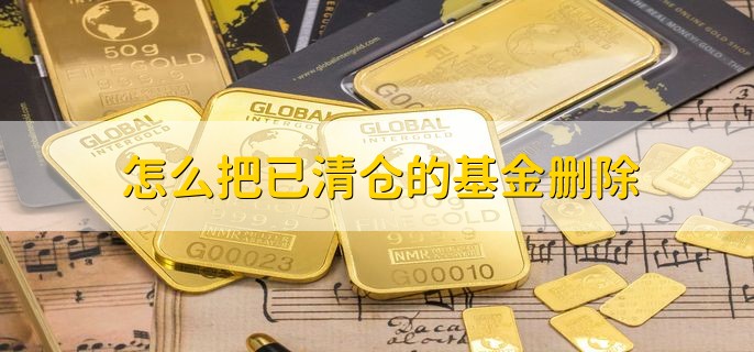 怎么把已清仓的基金删除，有以下四步