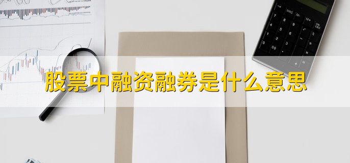 股票中融资融券是什么意思，融资融券步骤是什么