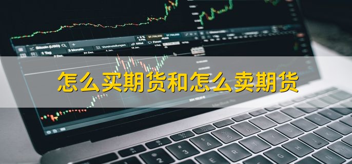 怎么买期货和怎么卖期货，分以下四点