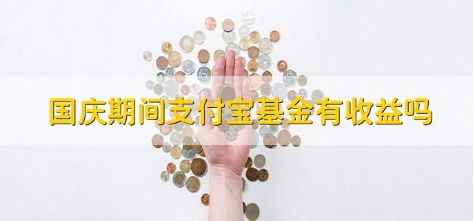 国庆期间支付宝基金有收益吗，没有收益