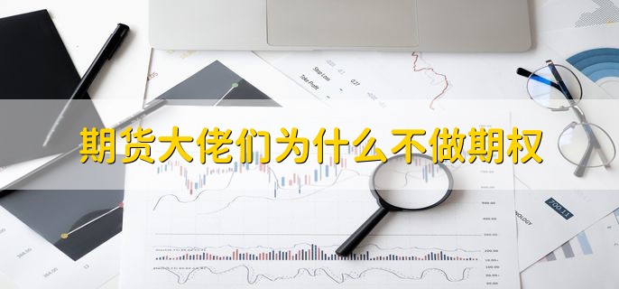 期货大佬们为什么不做期权，分以下三点