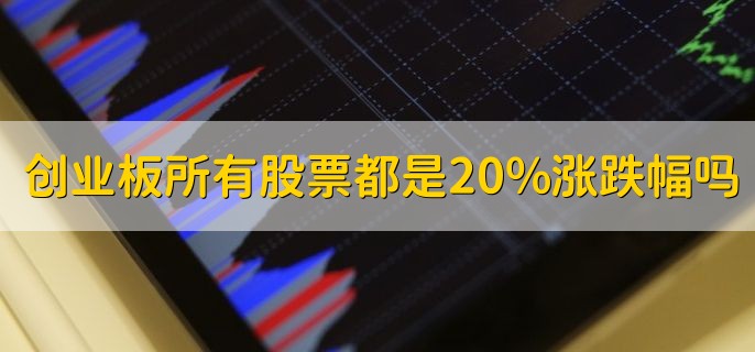 创业板是不是所有股票都是20%涨跌幅，是的