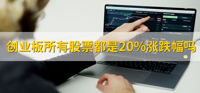 创业板是不是所有股票都是20%涨跌幅，是的