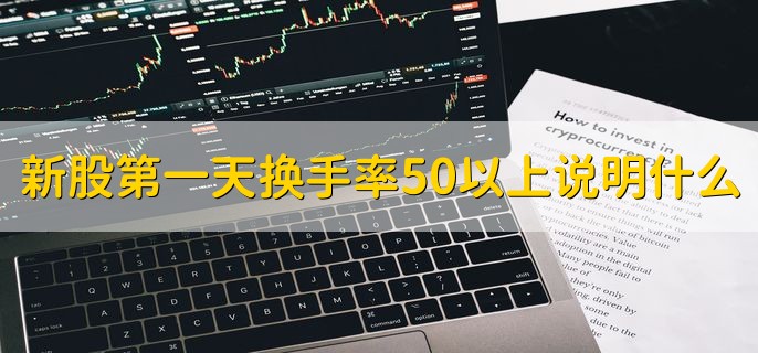 新股第一天换手率50以上说明什么，该新股换手充分