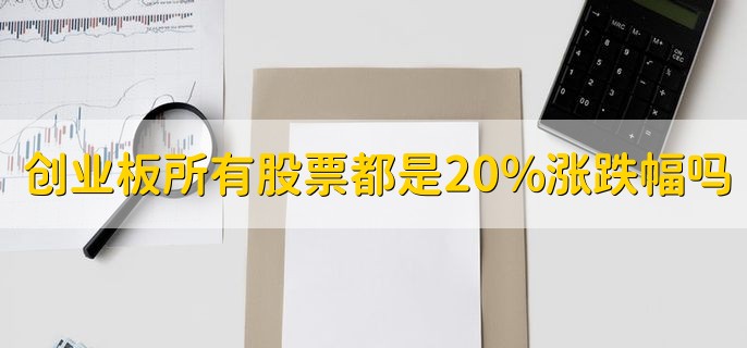 创业板是不是所有股票都是20%涨跌幅，是的