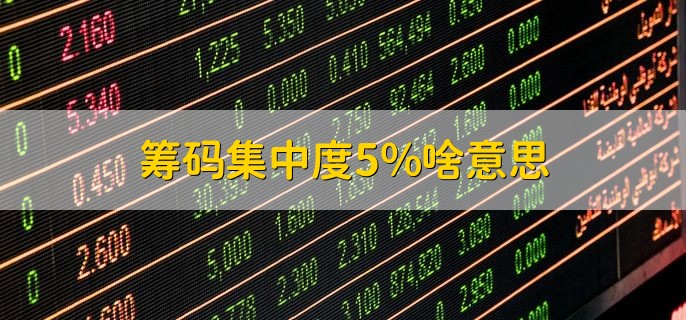 筹码集中度5%啥意思，筹码集中度多少会容易拉升