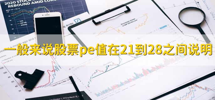 一般来说股票pe值在21到28之间说明，股票价值被高估