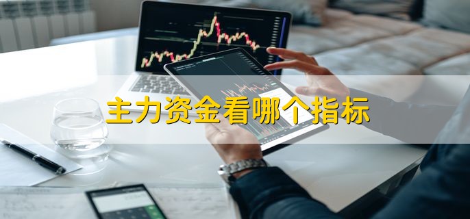 主力资金看哪个指标，有以下三点