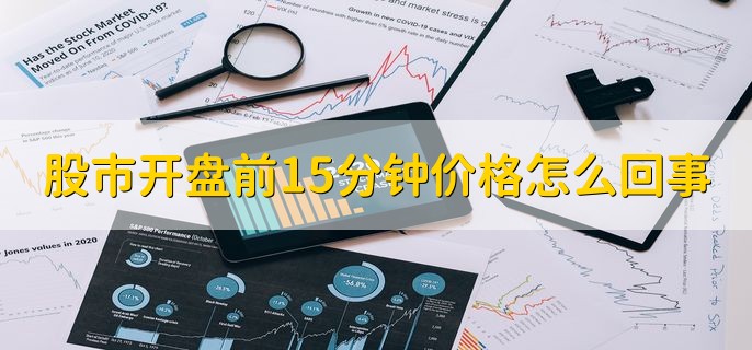股市开盘前15分钟价格怎么回事，集合竞价所产生的价格