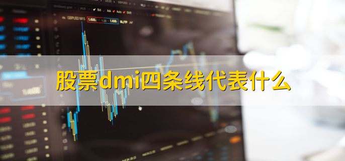 股票dmi四条线代表什么，DMI指标的优缺点
