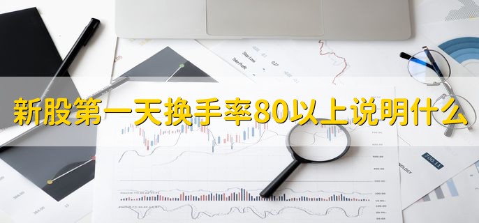 新股第一天换手率80以上说明什么，多空双方存在较大的矛盾