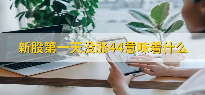 新股第一天没涨44意味着什么，有以下三点