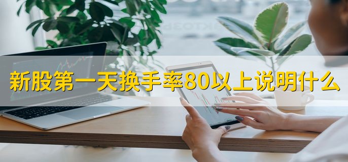 新股第一天换手率80以上说明什么，多空双方存在较大的矛盾
