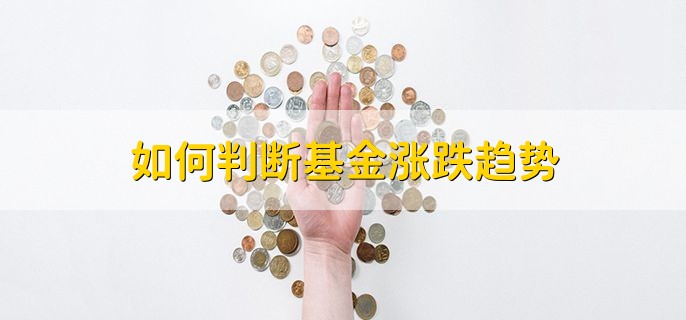 如何判断基金涨跌趋势，有以下三点