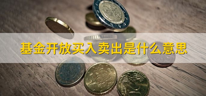 基金开放买入卖出是什么意思，就是开放式基金