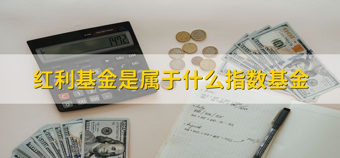 红利基金是属于什么指数基金，投资于红利指数的基金