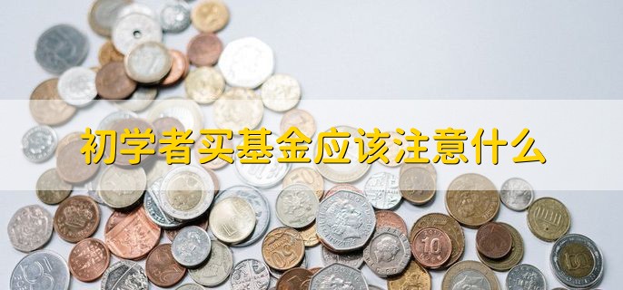 初学者买基金应该注意什么，分以下三点