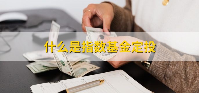 什么是指数基金定投，定期定额投资指数基金