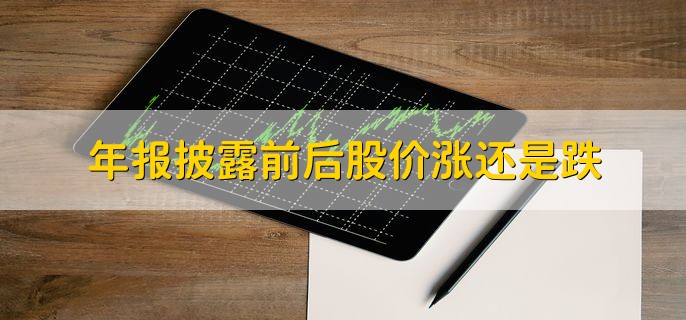 年报披露前后股价涨还是跌，涨跌是不确定的