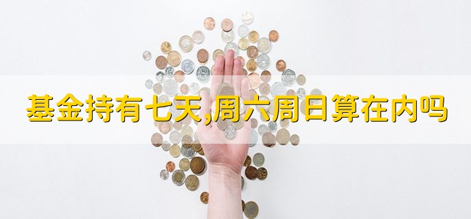 基金持有七天，周六周日算在内吗