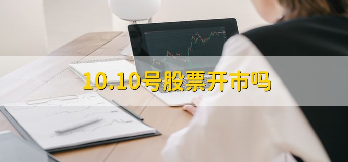 10.10号股票开市吗，非周末就会开市