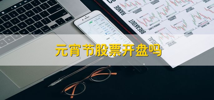 元宵节股票开盘吗，一般会开盘