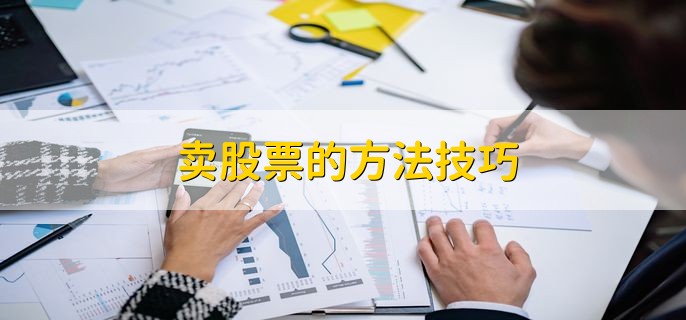 卖股票的方法技巧，分以下四点