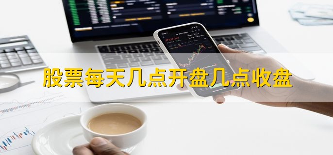 股票每天几点开盘几点收盘，9点半开盘15点收盘